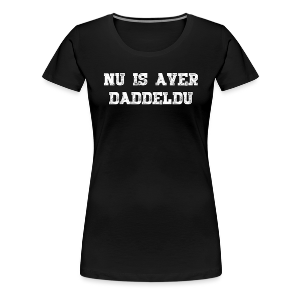 Damen Premium T-Shirt NU IS AVER DADDELDU - Schwarz