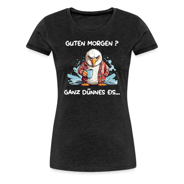 Damen Premium T-Shirt GUTEN MORGEN? GANZ DÜNNES EIS | Norddeutscher Humor - Anthrazit