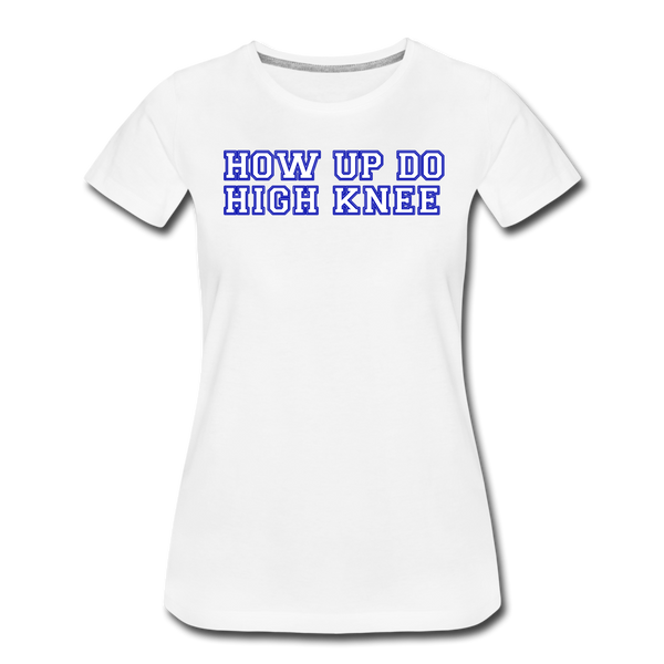 Damen Premium T-Shirt HOW UP DO HIGH KNEE - Weiß