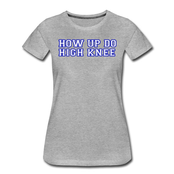 Damen Premium T-Shirt HOW UP DO HIGH KNEE - Grau meliert