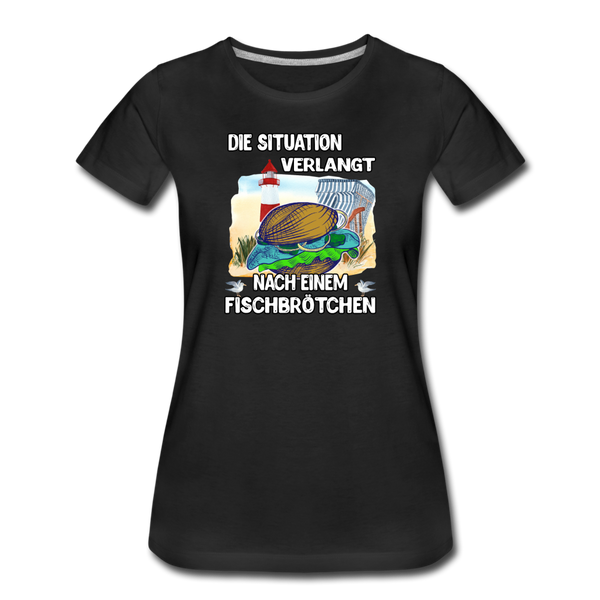 Damen Premium T-Shirt Die Situation verlangt nach einem Fischbrötchen | Norddeutscher Humor - Schwarz
